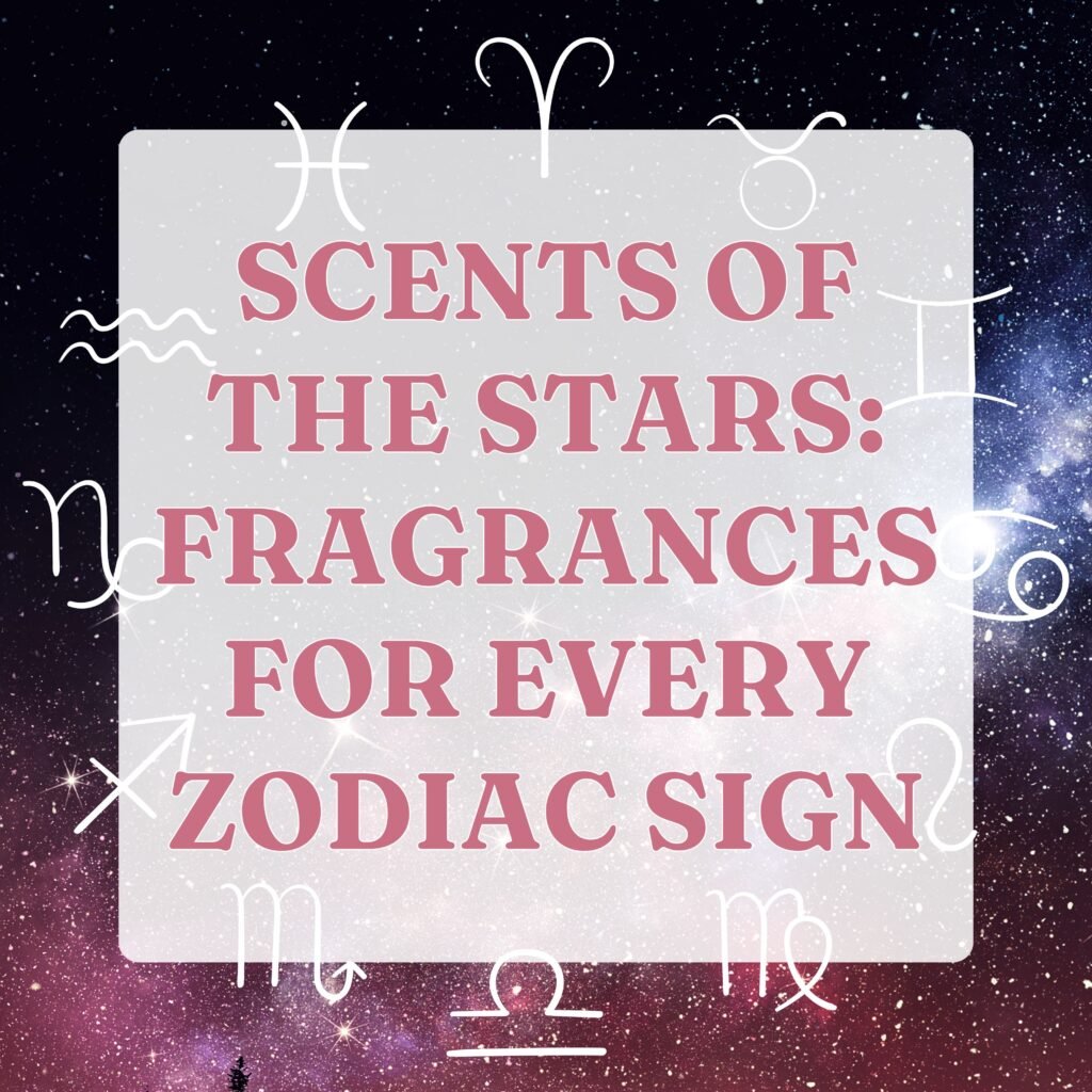 Scents of the Stars Fragrances for Every Zodiac Sign 2